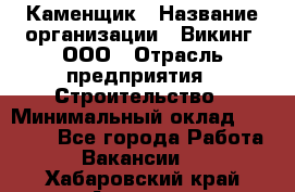 Каменщик › Название организации ­ Викинг, ООО › Отрасль предприятия ­ Строительство › Минимальный оклад ­ 50 000 - Все города Работа » Вакансии   . Хабаровский край,Амурск г.